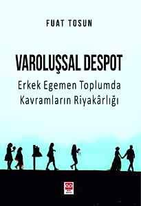 Varoluşsal Despot Erkek Egemen Toplumda Kavramların Riyakarlığı / Fuat Tosun