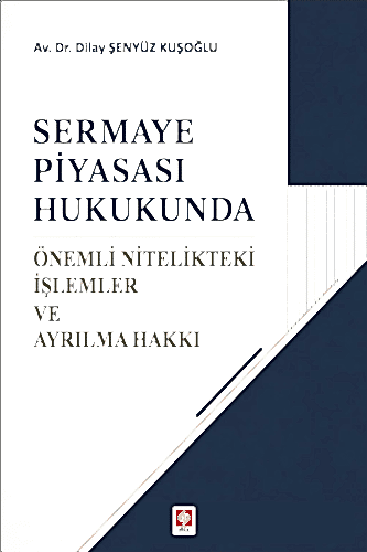 Sermaye Piyasası Hukukunda Önemli Nitelikteki İşlemler ve Ayrılma Hakkı / Dilay Şenyüz Kuşoğlu