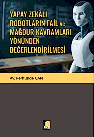 Yapay Zekalı Robotların Fail ve Mağdur Kavramları Yönünden Değerlendirilmesi