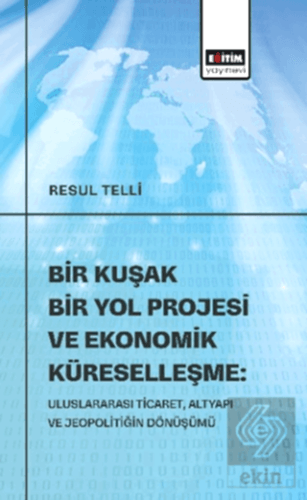 Bir KŞəki Bir Yol Projesi ve Ekonomik Küreselleşme: Uluslararası Ticaret, Altyapı ve Jeopolitiğin Dönüşümü