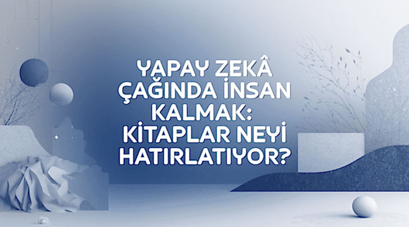 Yapay Zekâ Çağında İnsan Kalmak: Kitaplar
Neyi Hatırlatıyor?